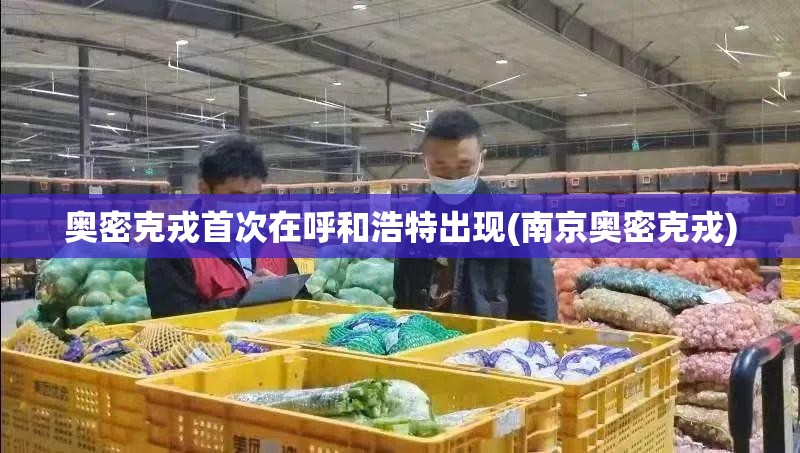 奥密克戎首次在呼和浩特出现(南京奥密克戎)