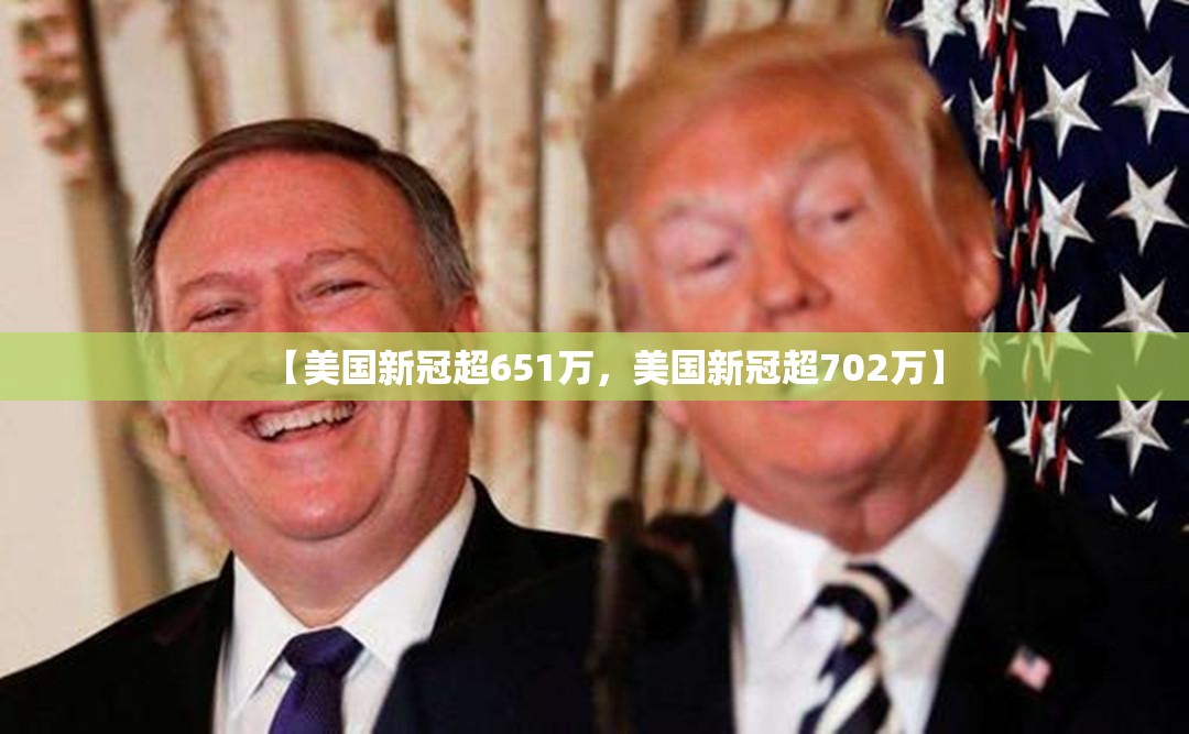 【美国新冠超651万，美国新冠超702万】