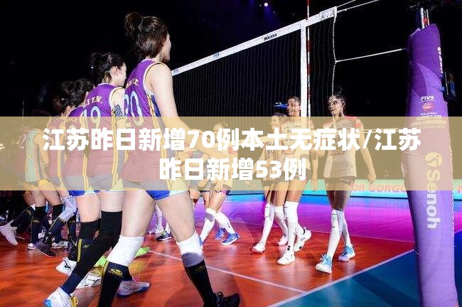 江苏昨日新增70例本土无症状/江苏昨日新增53例