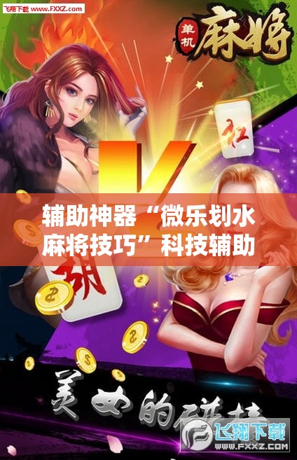 辅助神器“微乐划水麻将技巧”科技辅助神器手机版教程
