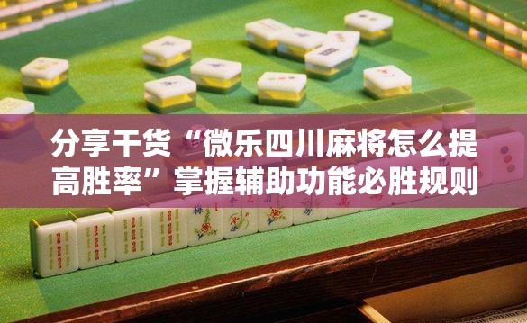 分享干货“微乐四川麻将怎么提高胜率”掌握辅助功能必胜规则