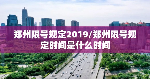 郑州限号规定2019/郑州限号规定时间是什么时间