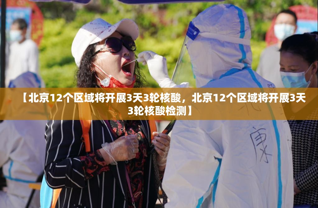 【北京12个区域将开展3天3轮核酸，北京12个区域将开展3天3轮核酸检测】