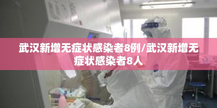 武汉新增无症状感染者8例/武汉新增无症状感染者8人