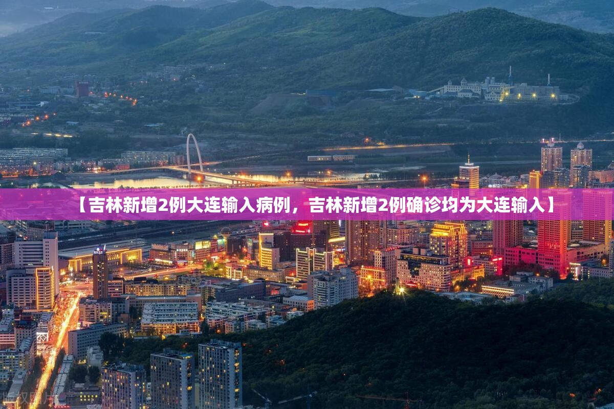 【吉林新增2例大连输入病例，吉林新增2例确诊均为大连输入】