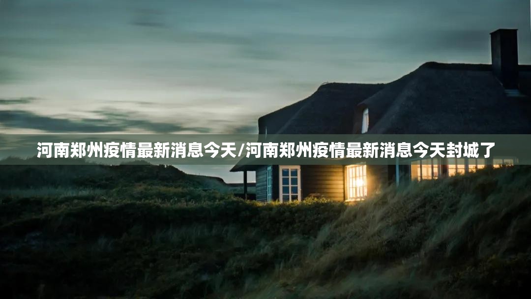 河南郑州疫情最新消息今天/河南郑州疫情最新消息今天封城了