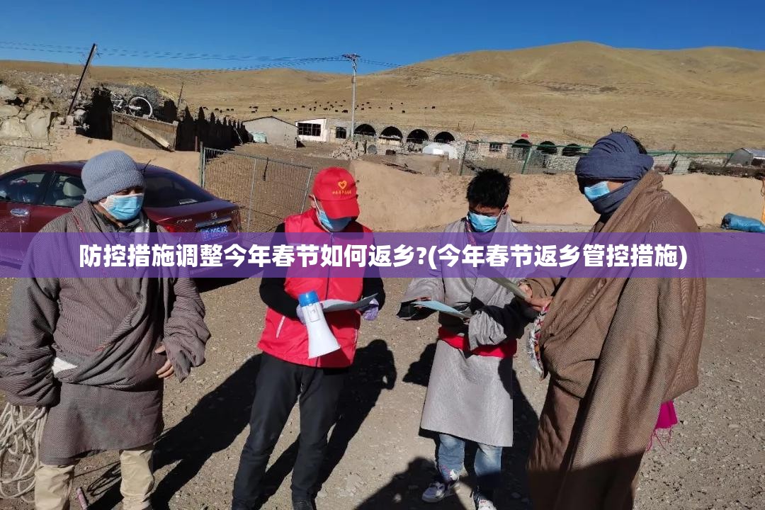 防控措施调整今年春节如何返乡?(今年春节返乡管控措施)