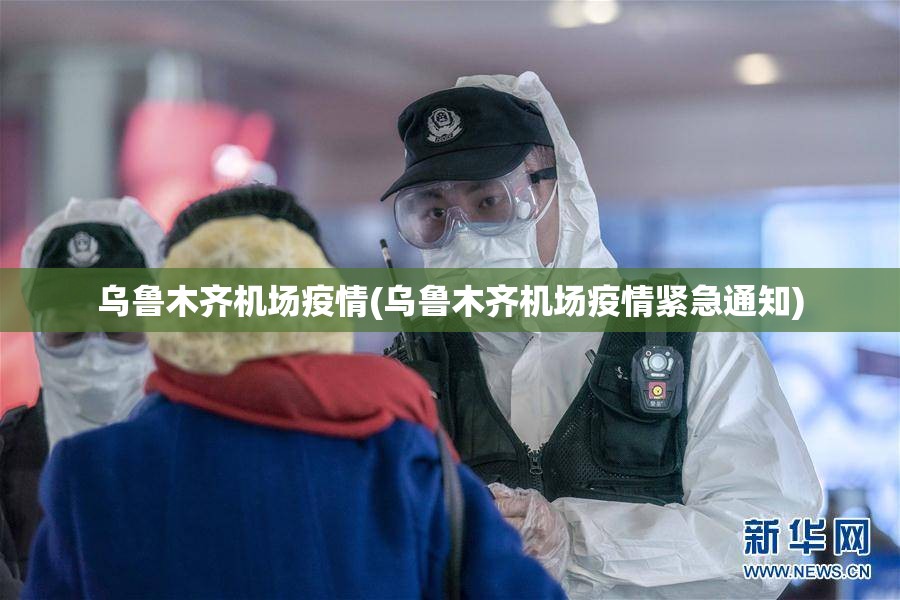 乌鲁木齐机场疫情(乌鲁木齐机场疫情紧急通知)