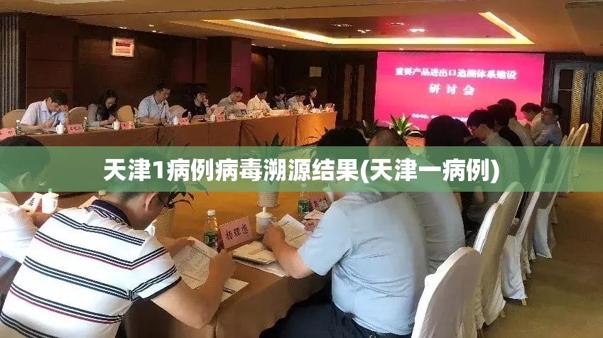 天津1病例病毒溯源结果(天津一病例)