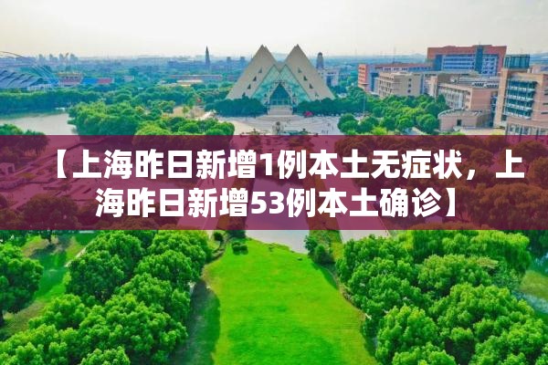 【上海昨日新增1例本土无症状，上海昨日新增53例本土确诊】
