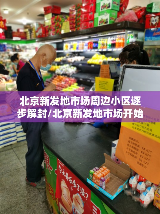 北京新发地市场周边小区逐步解封/北京新发地市场开始营业了吗