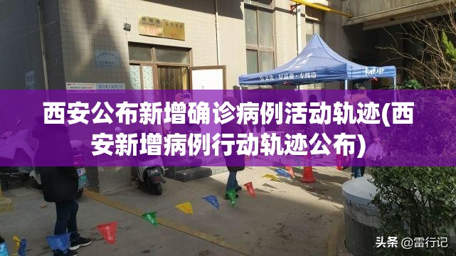 西安公布新增确诊病例活动轨迹(西安新增病例行动轨迹公布)