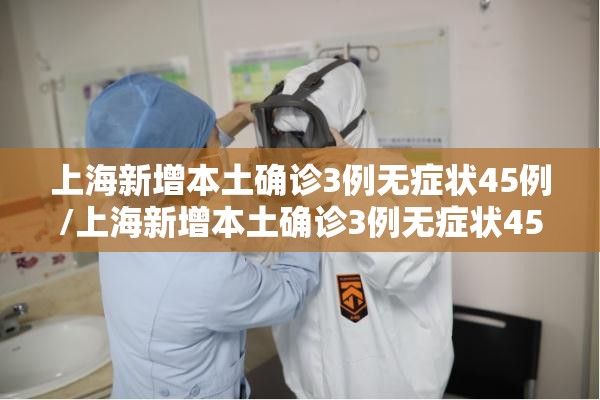 上海新增本土确诊3例无症状45例/上海新增本土确诊3例无症状45例