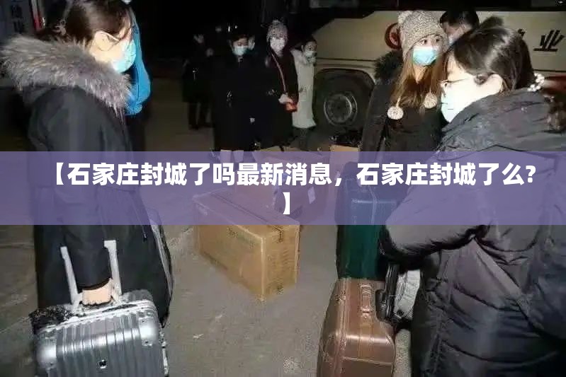 【石家庄封城了吗最新消息，石家庄封城了么?】