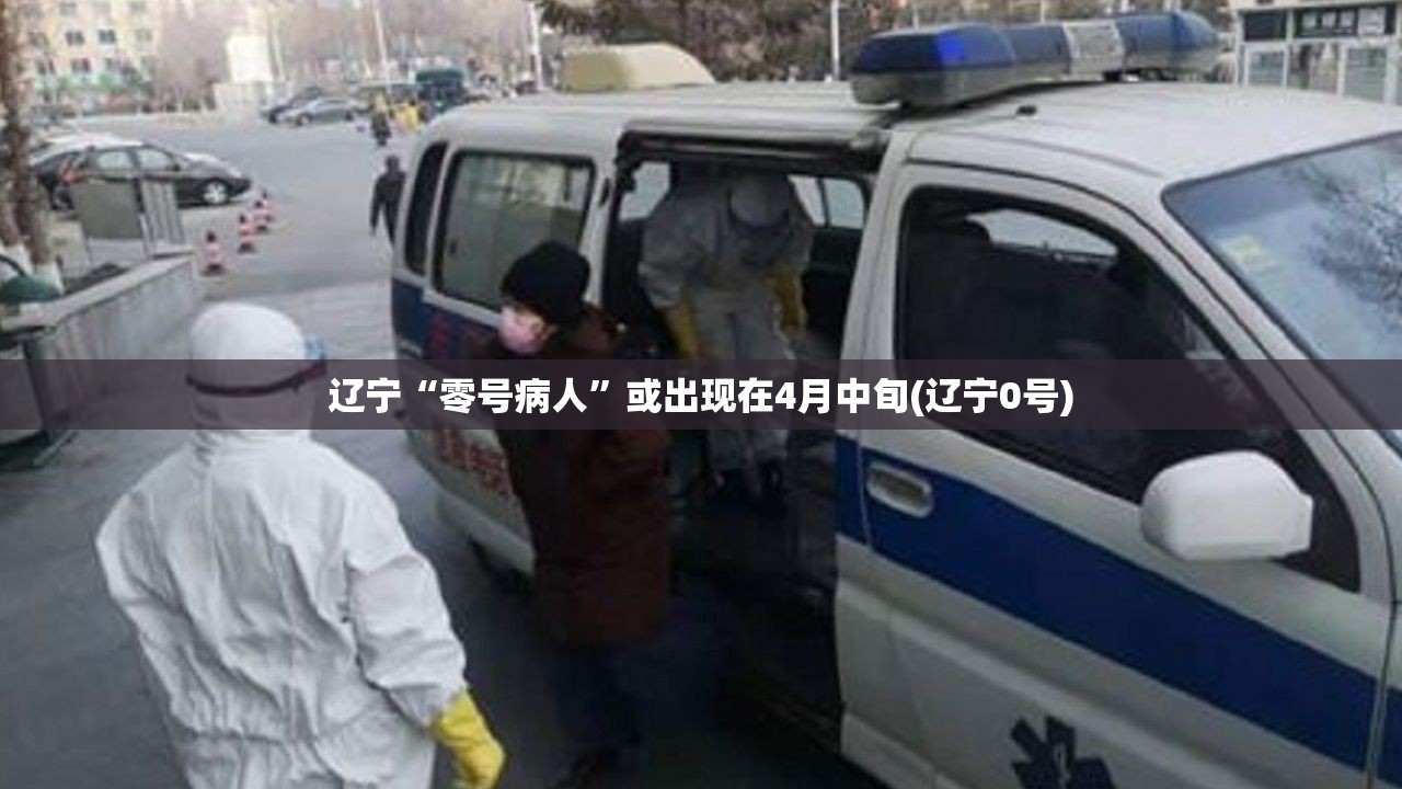 辽宁“零号病人”或出现在4月中旬(辽宁0号)