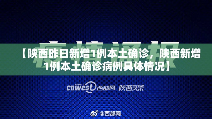 【陕西昨日新增1例本土确诊，陕西新增1例本土确诊病例具体情况】