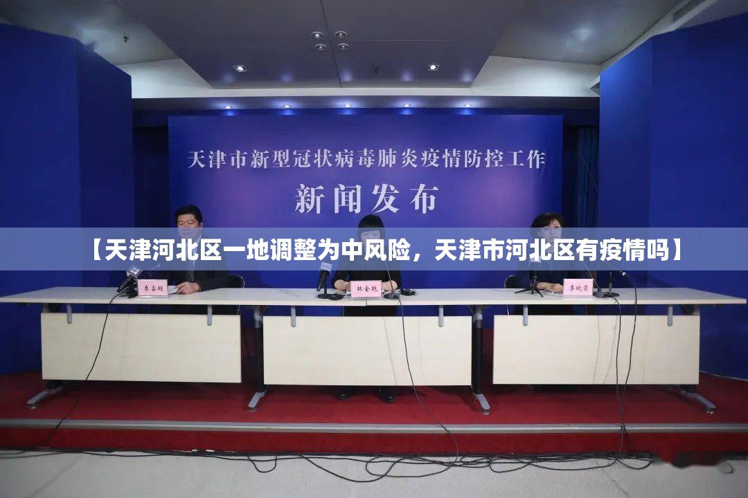 【天津河北区一地调整为中风险，天津市河北区有疫情吗】