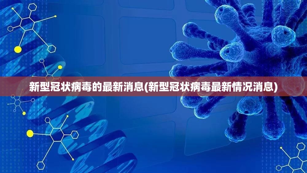 新型冠状病毒的最新消息(新型冠状病毒最新情况消息)