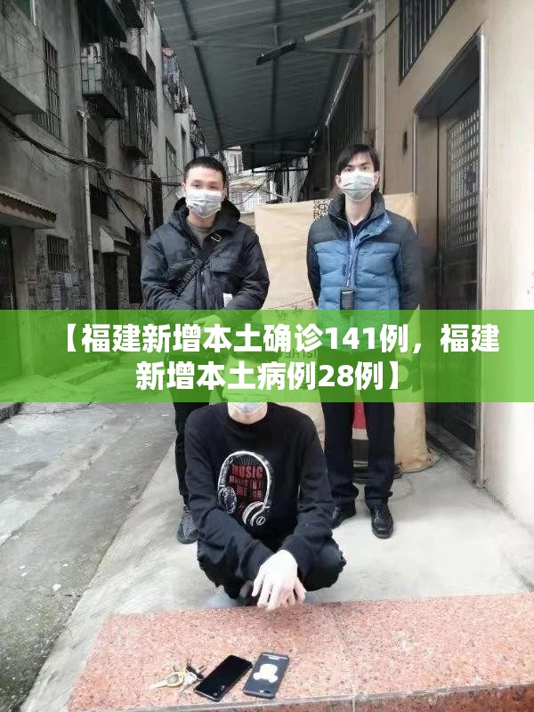 【福建新增本土确诊141例，福建新增本土病例28例】