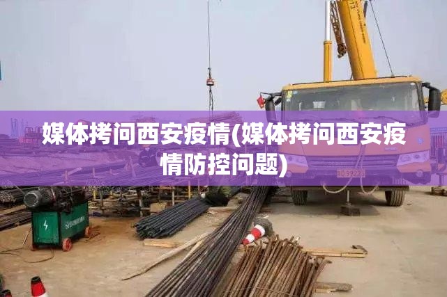 媒体拷问西安疫情(媒体拷问西安疫情防控问题)