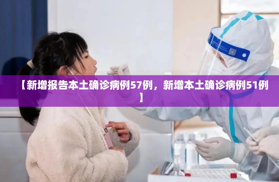 【新增报告本土确诊病例57例，新增本土确诊病例51例】