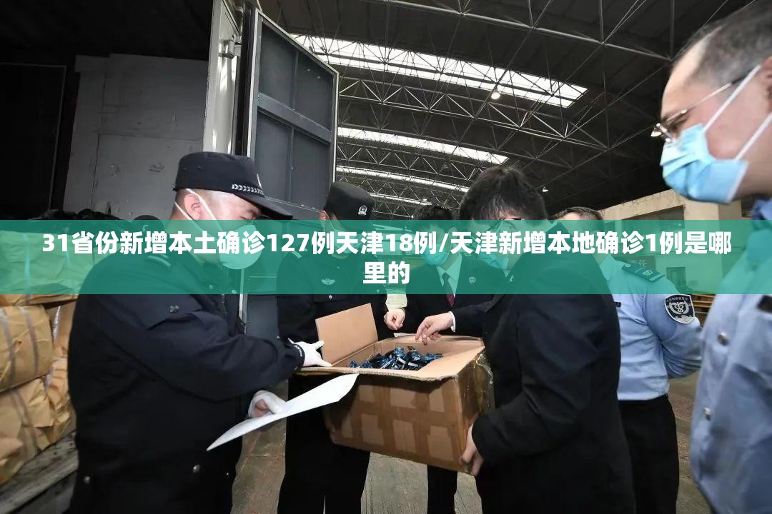 31省份新增本土确诊127例天津18例/天津新增本地确诊1例是哪里的