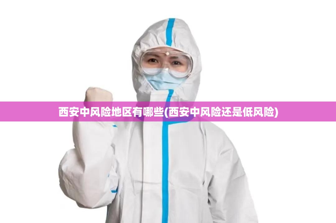 西安中风险地区有哪些(西安中风险还是低风险)