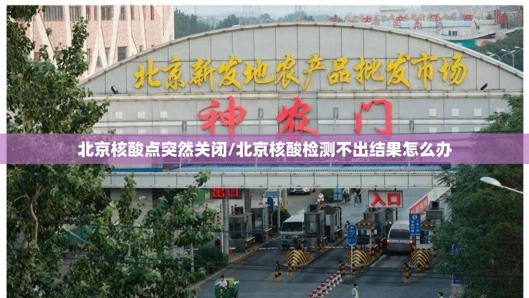 北京核酸点突然关闭/北京核酸检测不出结果怎么办