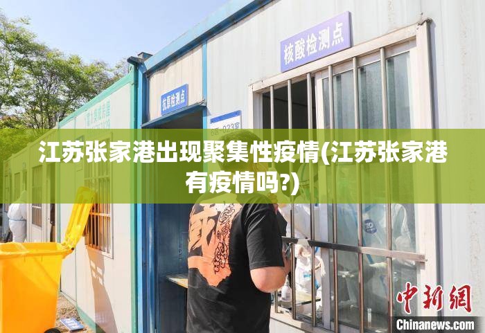 江苏张家港出现聚集性疫情(江苏张家港有疫情吗?)