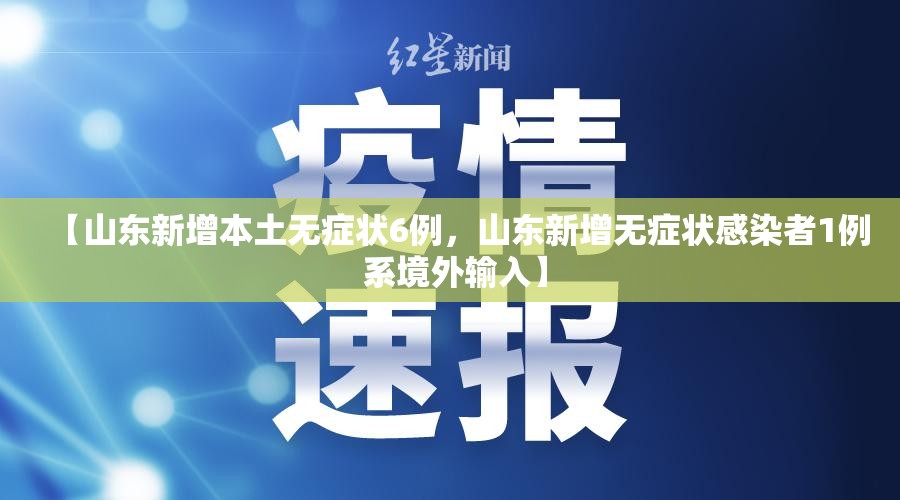 【山东新增本土无症状6例，山东新增无症状感染者1例 系境外输入】