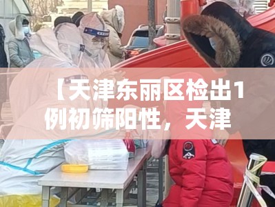 【天津东丽区检出1例初筛阳性，天津东丽3例新型肺炎】