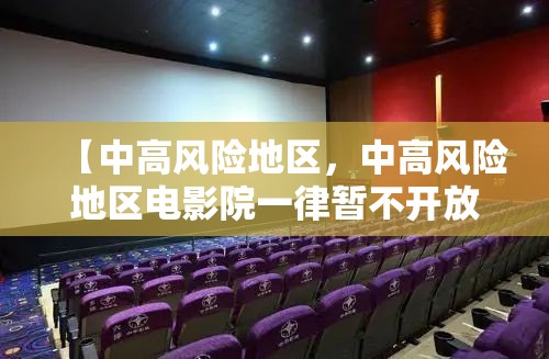 【中高风险地区，中高风险地区电影院一律暂不开放】