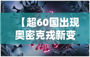 【超60国出现奥密克戎新变种，奥密克戎o是什么意思】