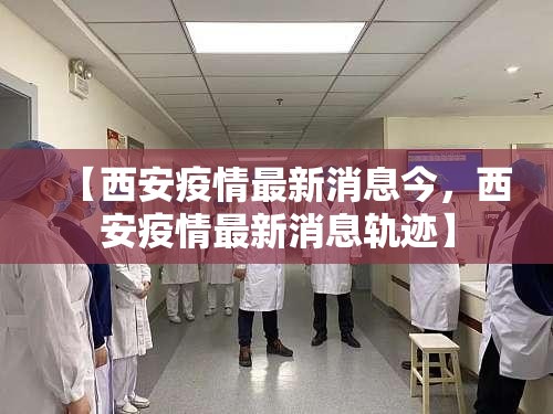 【西安疫情最新消息今，西安疫情最新消息轨迹】