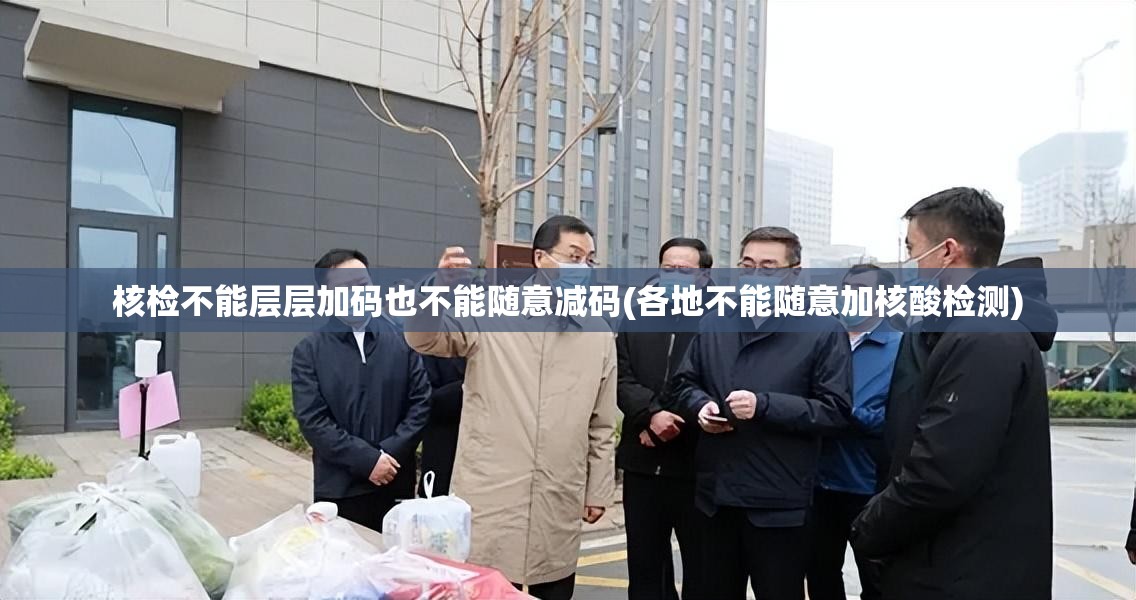 核检不能层层加码也不能随意减码(各地不能随意加核酸检测)