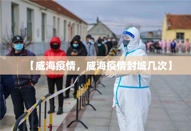 【威海疫情，威海疫情封城几次】