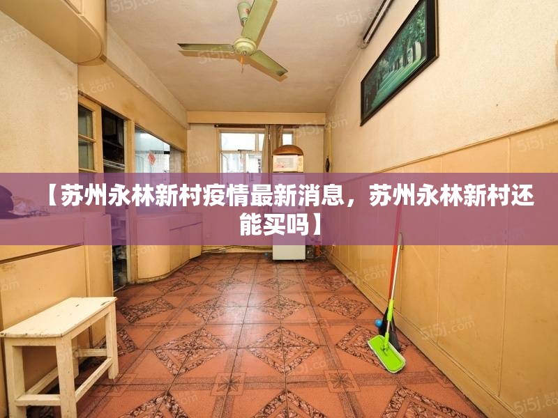 【苏州永林新村疫情最新消息，苏州永林新村还能买吗】