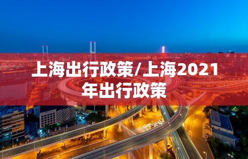 上海出行政策/上海2021年出行政策