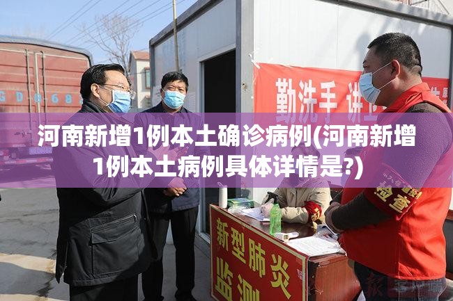 河南新增1例本土确诊病例(河南新增1例本土病例具体详情是?)
