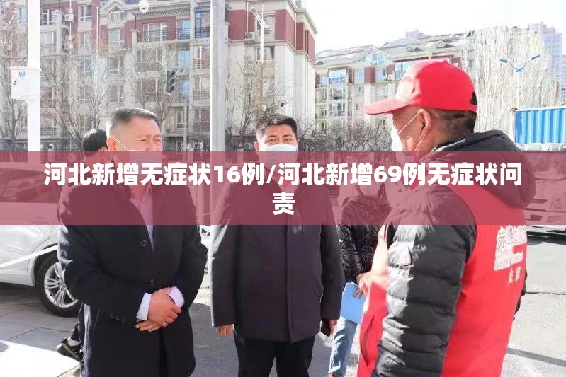 河北新增无症状16例/河北新增69例无症状问责