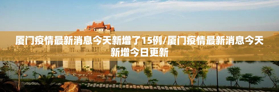 厦门疫情最新消息今天新增了15例/厦门疫情最新消息今天新增今日更新