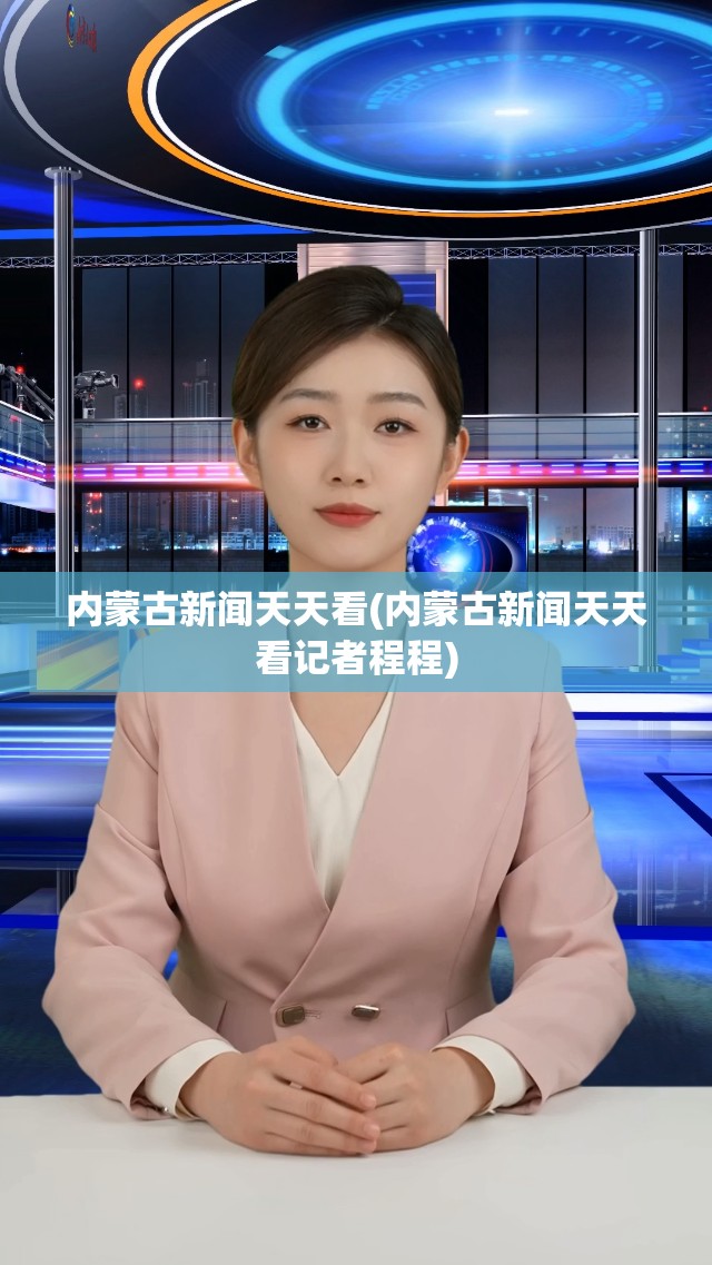 内蒙古新闻天天看(内蒙古新闻天天看记者程程)