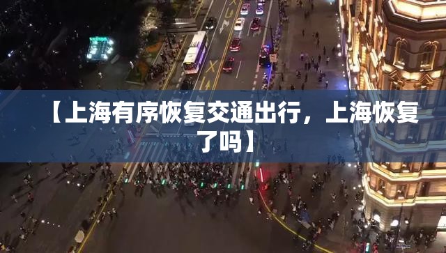 【上海有序恢复交通出行，上海恢复了吗】
