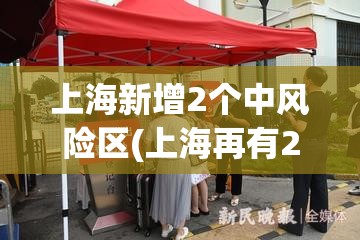 上海新增2个中风险区(上海再有2地升为中风险)