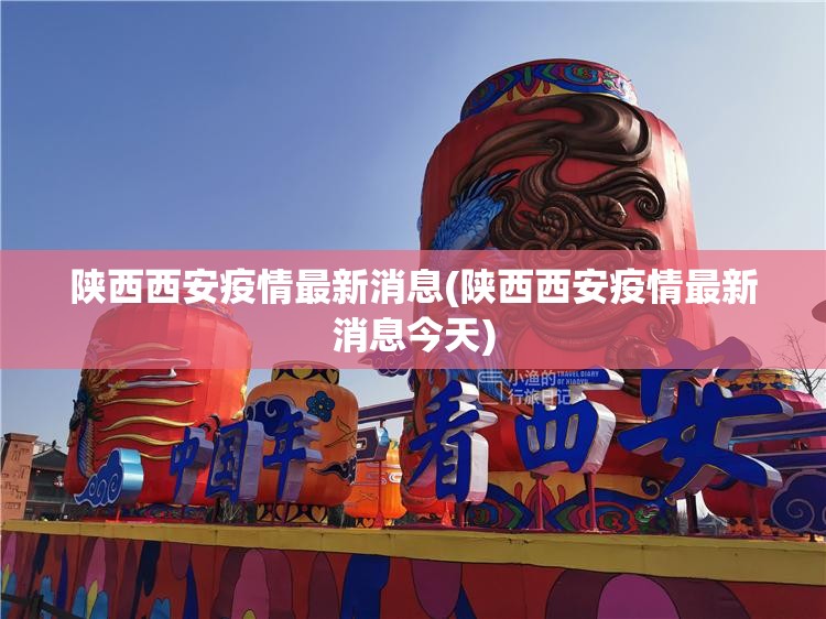 陕西西安疫情最新消息(陕西西安疫情最新消息今天)