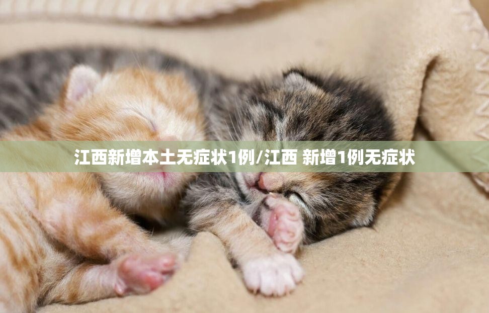 江西新增本土无症状1例/江西 新增1例无症状