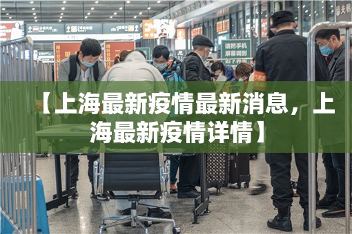 【上海最新疫情最新消息，上海最新疫情详情】