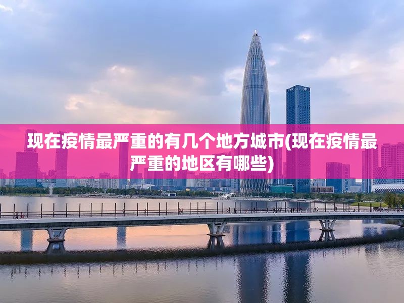 现在疫情最严重的有几个地方城市(现在疫情最严重的地区有哪些)