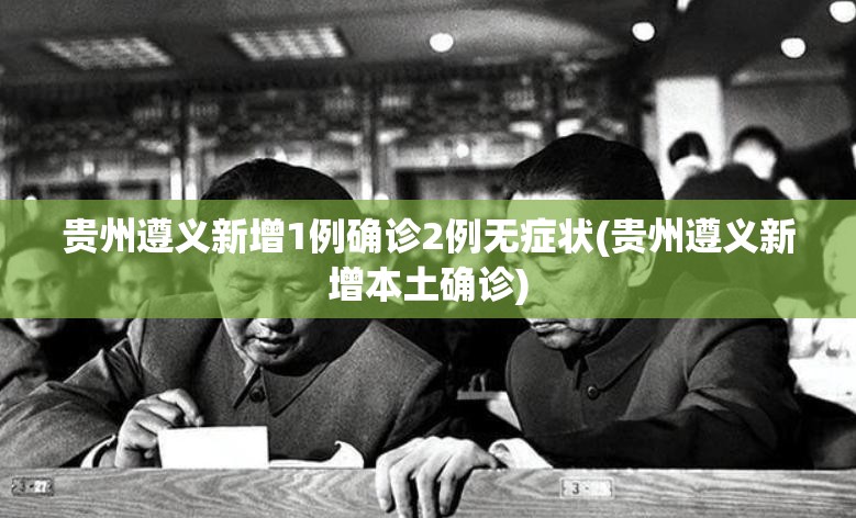 贵州遵义新增1例确诊2例无症状(贵州遵义新增本土确诊)