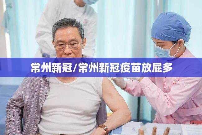 常州新冠/常州新冠疫苗放屁多